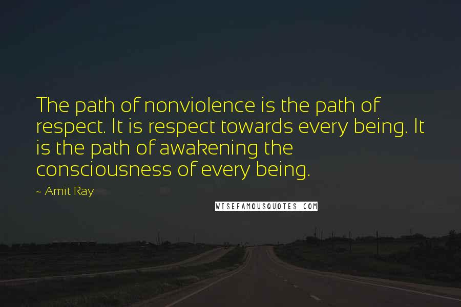 Amit Ray Quotes: The path of nonviolence is the path of respect. It is respect towards every being. It is the path of awakening the consciousness of every being.