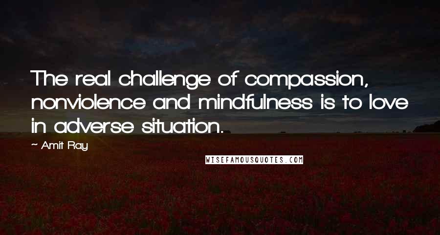 Amit Ray Quotes: The real challenge of compassion, nonviolence and mindfulness is to love in adverse situation.