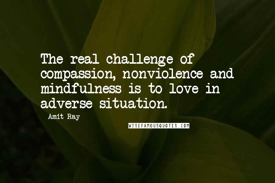 Amit Ray Quotes: The real challenge of compassion, nonviolence and mindfulness is to love in adverse situation.