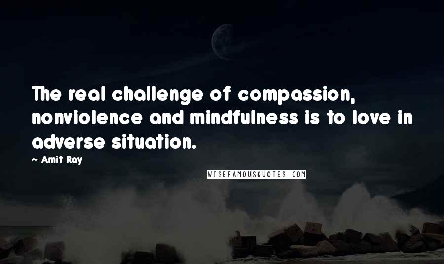 Amit Ray Quotes: The real challenge of compassion, nonviolence and mindfulness is to love in adverse situation.