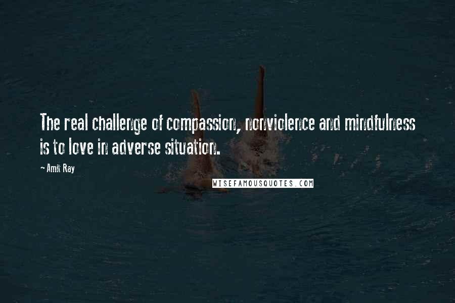 Amit Ray Quotes: The real challenge of compassion, nonviolence and mindfulness is to love in adverse situation.