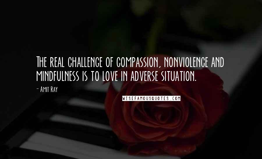 Amit Ray Quotes: The real challenge of compassion, nonviolence and mindfulness is to love in adverse situation.