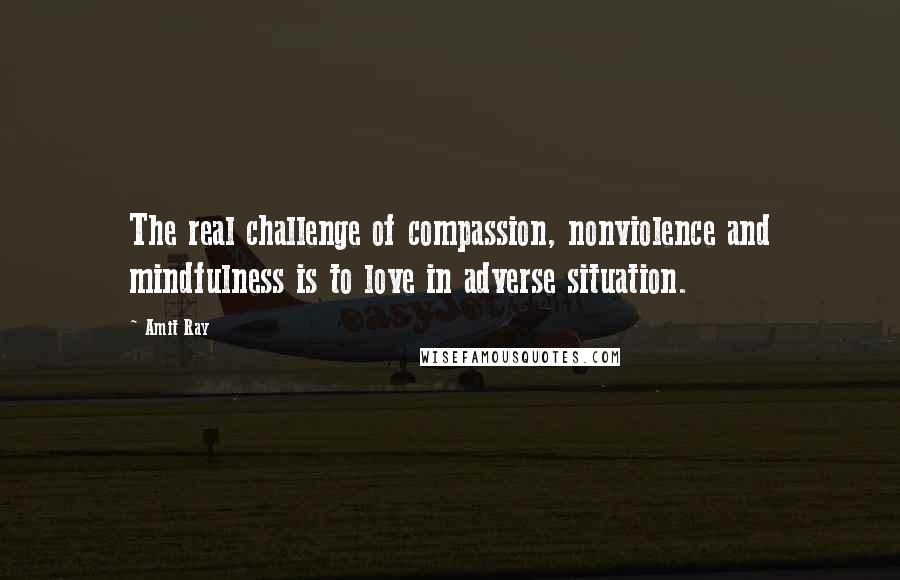 Amit Ray Quotes: The real challenge of compassion, nonviolence and mindfulness is to love in adverse situation.