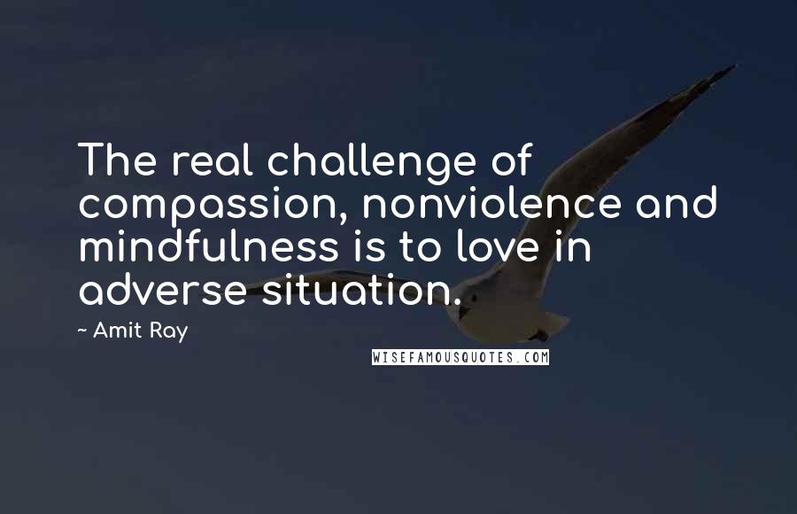 Amit Ray Quotes: The real challenge of compassion, nonviolence and mindfulness is to love in adverse situation.