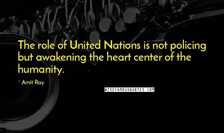 Amit Ray Quotes: The role of United Nations is not policing but awakening the heart center of the humanity.