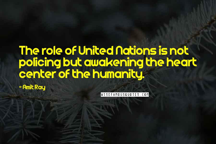 Amit Ray Quotes: The role of United Nations is not policing but awakening the heart center of the humanity.