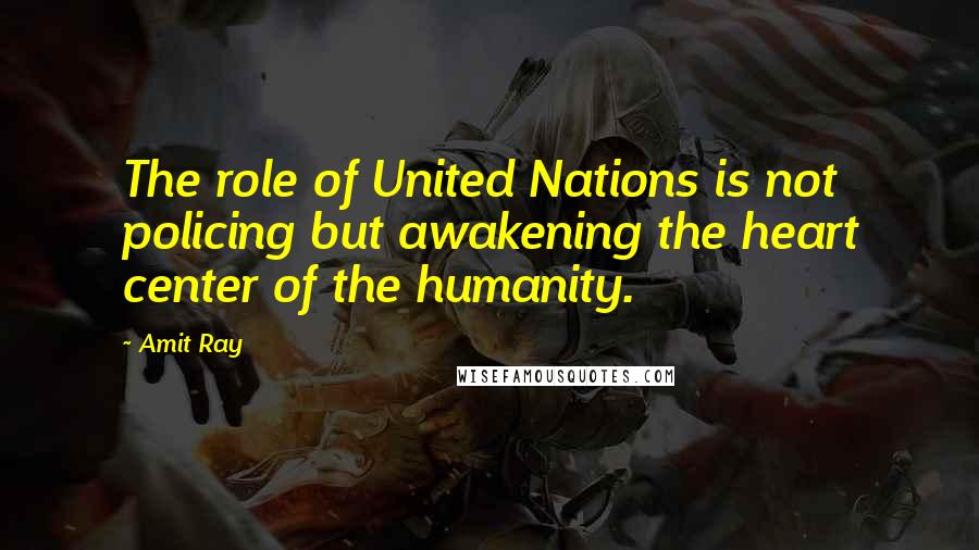 Amit Ray Quotes: The role of United Nations is not policing but awakening the heart center of the humanity.