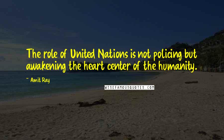 Amit Ray Quotes: The role of United Nations is not policing but awakening the heart center of the humanity.