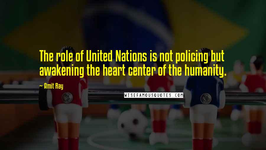 Amit Ray Quotes: The role of United Nations is not policing but awakening the heart center of the humanity.