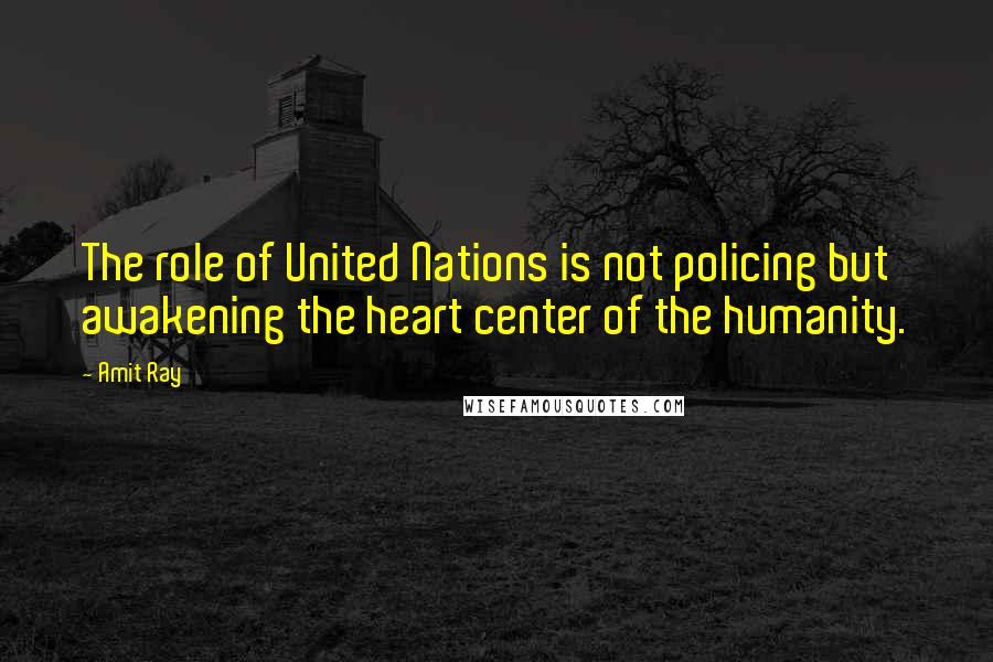 Amit Ray Quotes: The role of United Nations is not policing but awakening the heart center of the humanity.