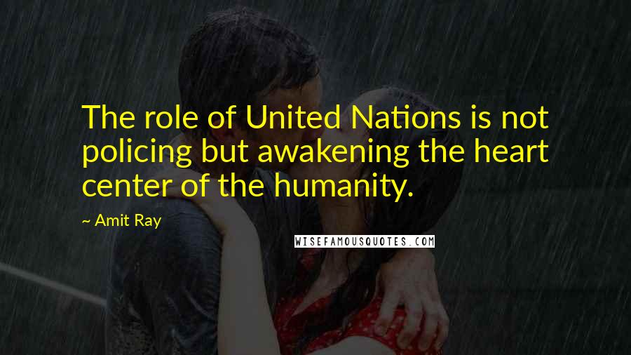 Amit Ray Quotes: The role of United Nations is not policing but awakening the heart center of the humanity.