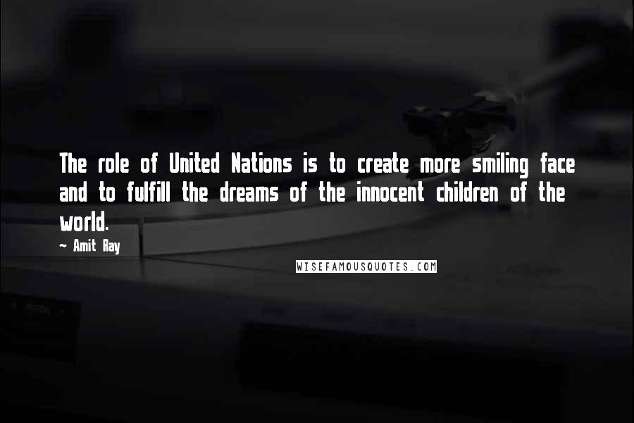 Amit Ray Quotes: The role of United Nations is to create more smiling face and to fulfill the dreams of the innocent children of the world.