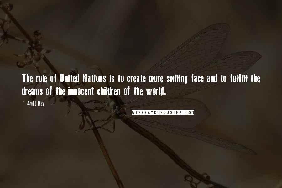 Amit Ray Quotes: The role of United Nations is to create more smiling face and to fulfill the dreams of the innocent children of the world.
