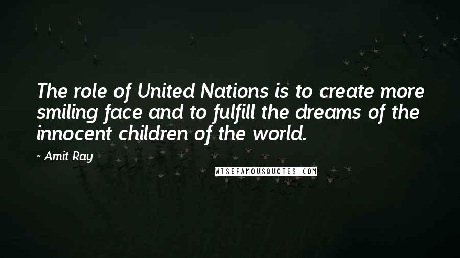 Amit Ray Quotes: The role of United Nations is to create more smiling face and to fulfill the dreams of the innocent children of the world.