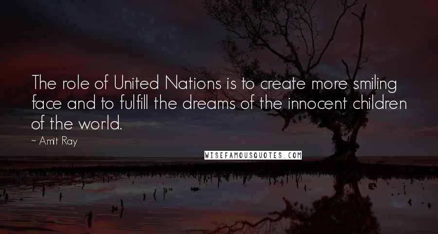 Amit Ray Quotes: The role of United Nations is to create more smiling face and to fulfill the dreams of the innocent children of the world.