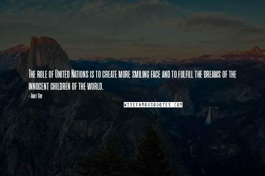Amit Ray Quotes: The role of United Nations is to create more smiling face and to fulfill the dreams of the innocent children of the world.