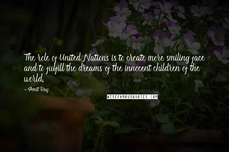 Amit Ray Quotes: The role of United Nations is to create more smiling face and to fulfill the dreams of the innocent children of the world.