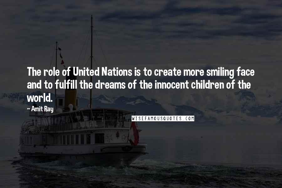 Amit Ray Quotes: The role of United Nations is to create more smiling face and to fulfill the dreams of the innocent children of the world.