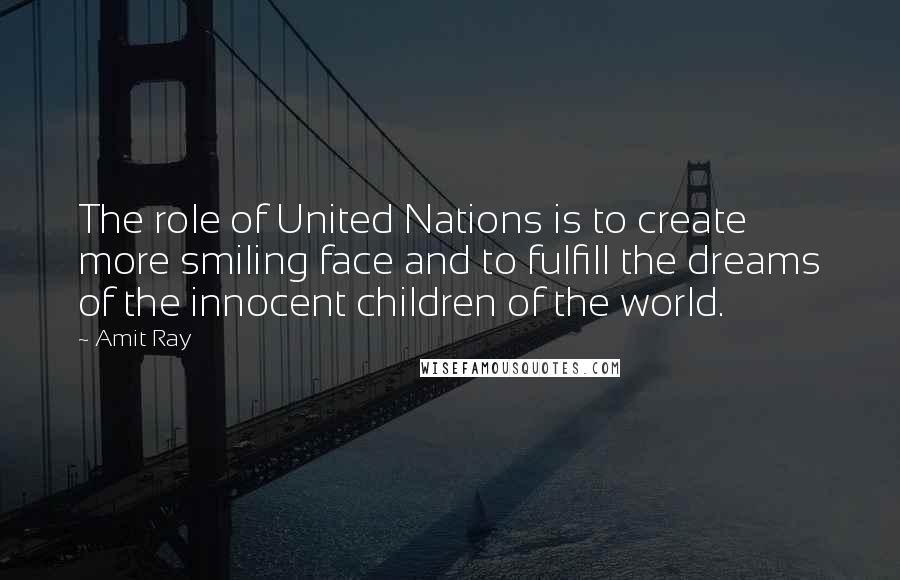 Amit Ray Quotes: The role of United Nations is to create more smiling face and to fulfill the dreams of the innocent children of the world.
