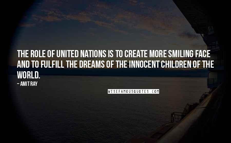 Amit Ray Quotes: The role of United Nations is to create more smiling face and to fulfill the dreams of the innocent children of the world.