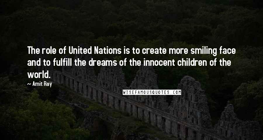 Amit Ray Quotes: The role of United Nations is to create more smiling face and to fulfill the dreams of the innocent children of the world.