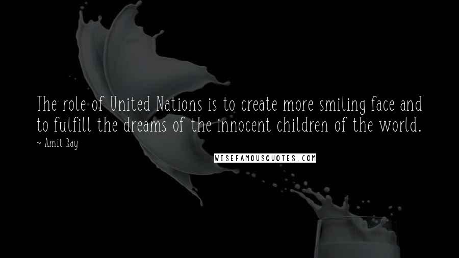 Amit Ray Quotes: The role of United Nations is to create more smiling face and to fulfill the dreams of the innocent children of the world.