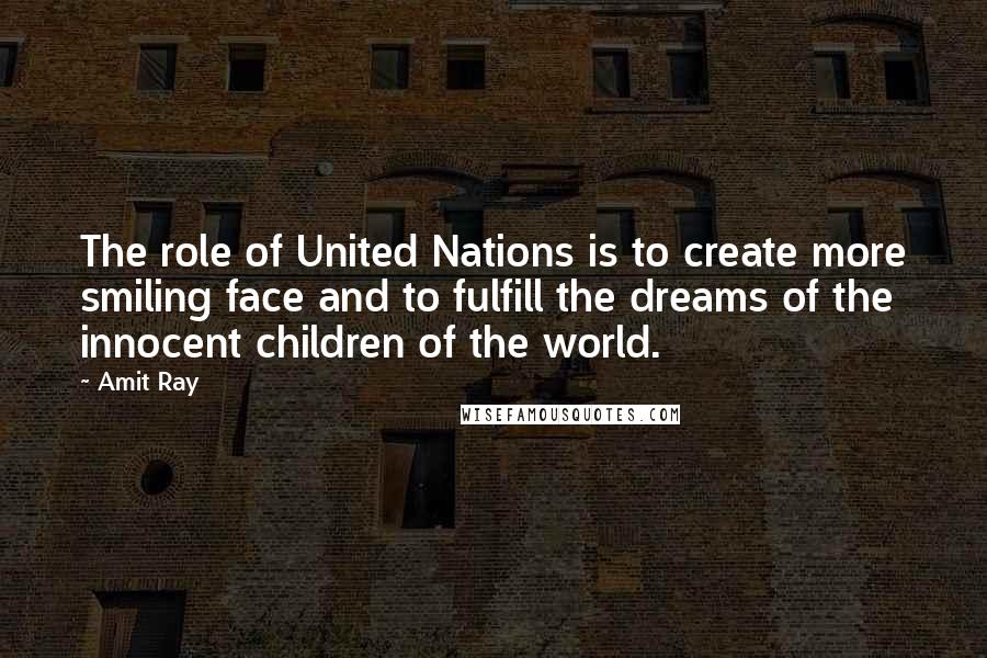 Amit Ray Quotes: The role of United Nations is to create more smiling face and to fulfill the dreams of the innocent children of the world.