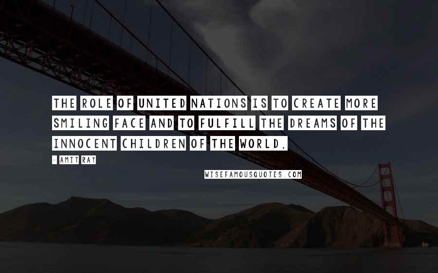 Amit Ray Quotes: The role of United Nations is to create more smiling face and to fulfill the dreams of the innocent children of the world.