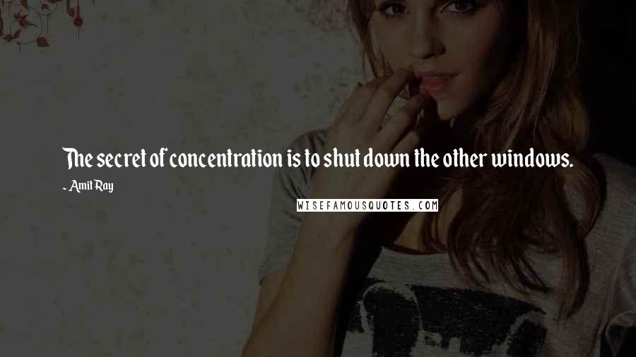 Amit Ray Quotes: The secret of concentration is to shut down the other windows.