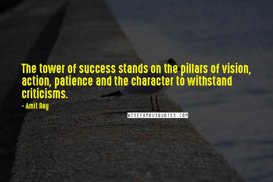 Amit Ray Quotes: The tower of success stands on the pillars of vision, action, patience and the character to withstand criticisms.