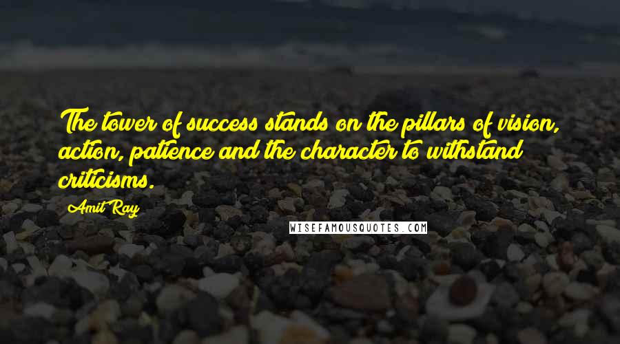 Amit Ray Quotes: The tower of success stands on the pillars of vision, action, patience and the character to withstand criticisms.
