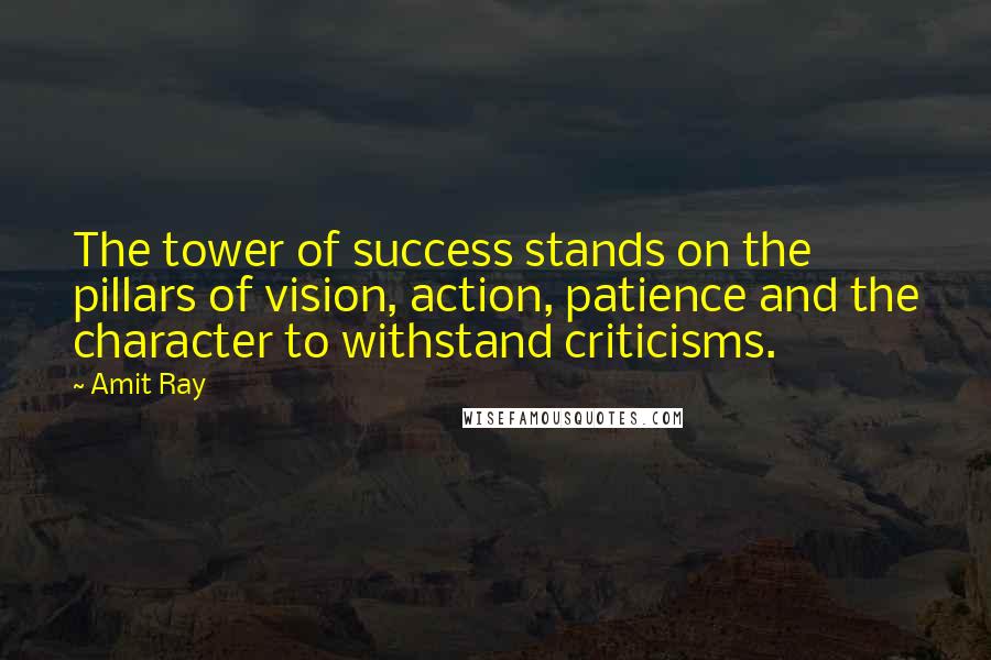 Amit Ray Quotes: The tower of success stands on the pillars of vision, action, patience and the character to withstand criticisms.