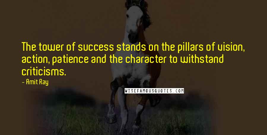 Amit Ray Quotes: The tower of success stands on the pillars of vision, action, patience and the character to withstand criticisms.