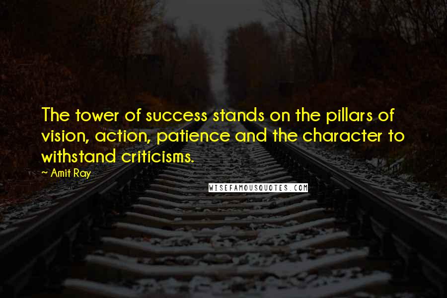 Amit Ray Quotes: The tower of success stands on the pillars of vision, action, patience and the character to withstand criticisms.