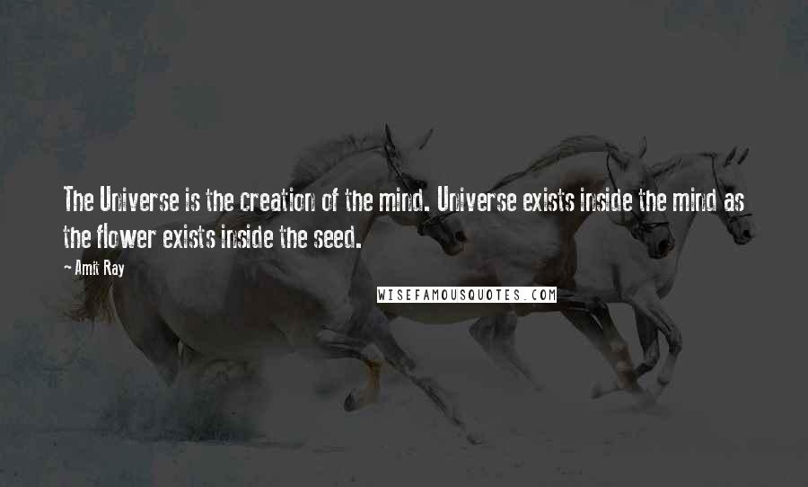 Amit Ray Quotes: The Universe is the creation of the mind. Universe exists inside the mind as the flower exists inside the seed.