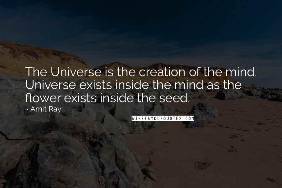 Amit Ray Quotes: The Universe is the creation of the mind. Universe exists inside the mind as the flower exists inside the seed.