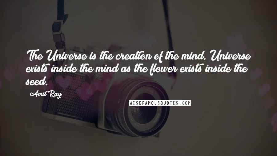 Amit Ray Quotes: The Universe is the creation of the mind. Universe exists inside the mind as the flower exists inside the seed.