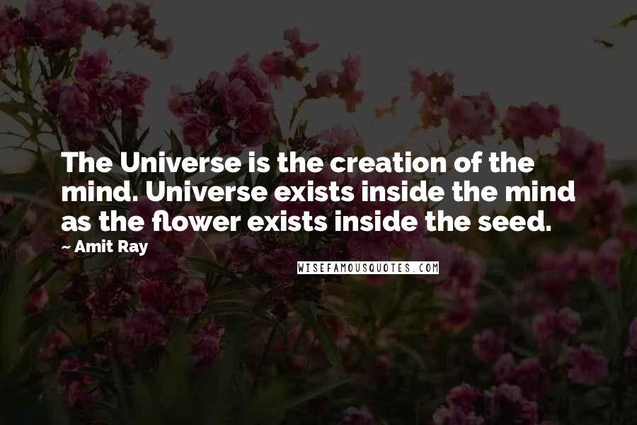 Amit Ray Quotes: The Universe is the creation of the mind. Universe exists inside the mind as the flower exists inside the seed.