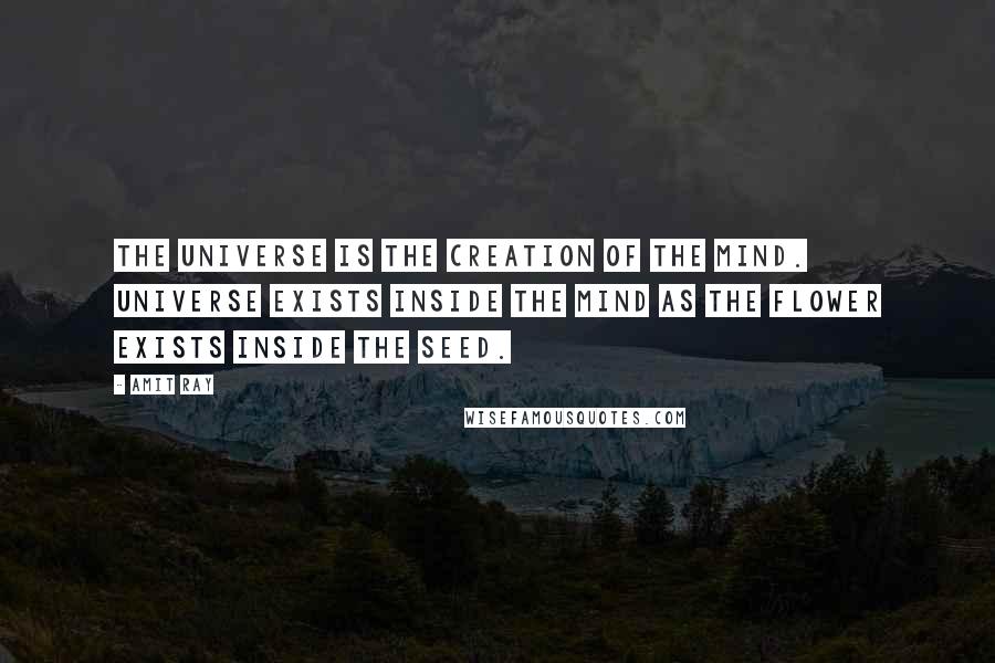 Amit Ray Quotes: The Universe is the creation of the mind. Universe exists inside the mind as the flower exists inside the seed.