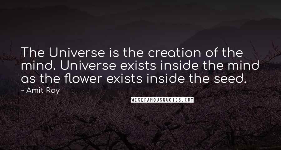 Amit Ray Quotes: The Universe is the creation of the mind. Universe exists inside the mind as the flower exists inside the seed.