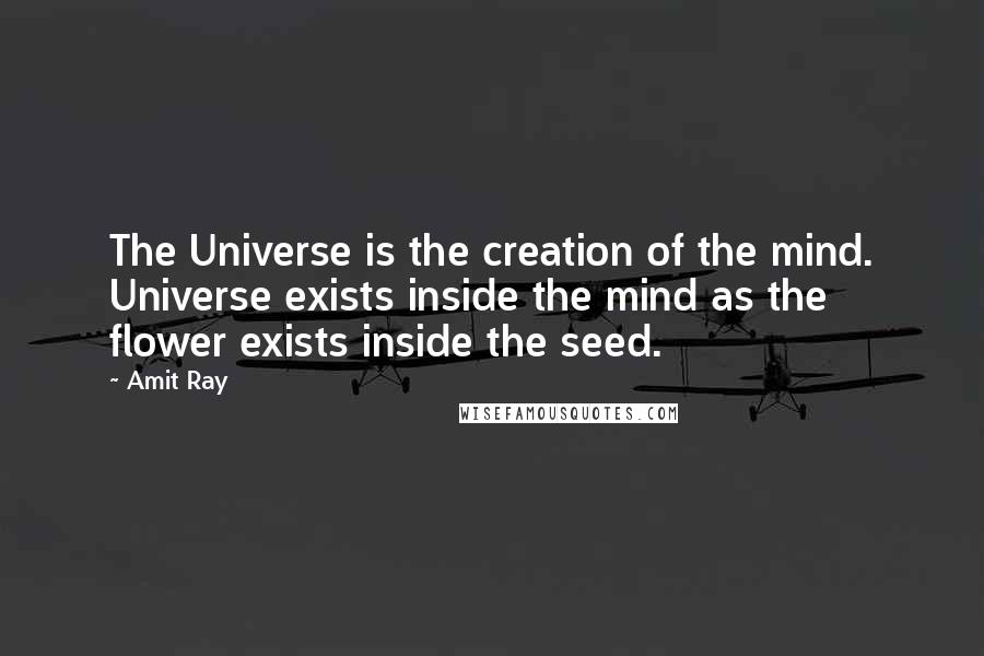 Amit Ray Quotes: The Universe is the creation of the mind. Universe exists inside the mind as the flower exists inside the seed.