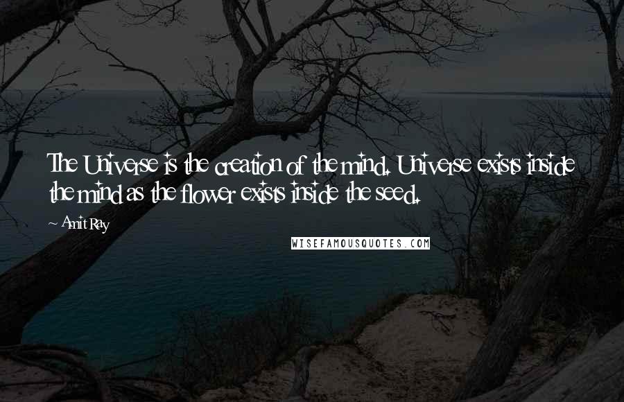 Amit Ray Quotes: The Universe is the creation of the mind. Universe exists inside the mind as the flower exists inside the seed.