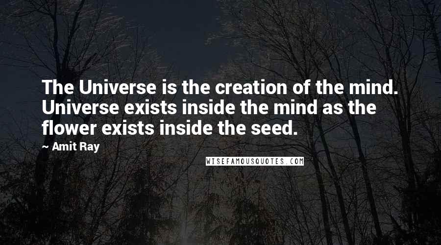 Amit Ray Quotes: The Universe is the creation of the mind. Universe exists inside the mind as the flower exists inside the seed.