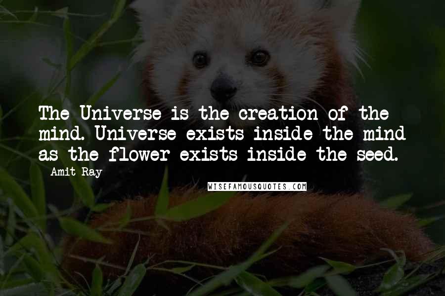 Amit Ray Quotes: The Universe is the creation of the mind. Universe exists inside the mind as the flower exists inside the seed.