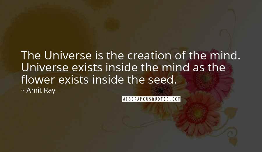 Amit Ray Quotes: The Universe is the creation of the mind. Universe exists inside the mind as the flower exists inside the seed.