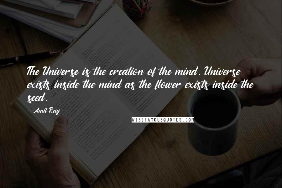 Amit Ray Quotes: The Universe is the creation of the mind. Universe exists inside the mind as the flower exists inside the seed.