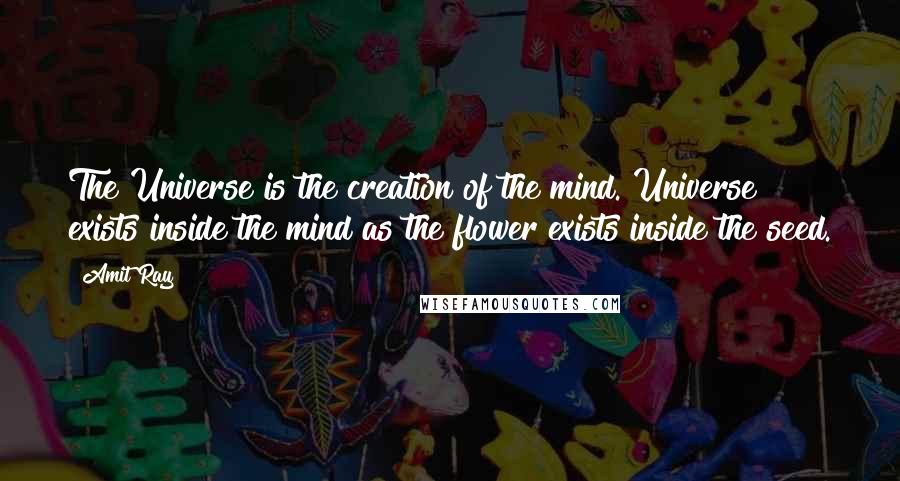 Amit Ray Quotes: The Universe is the creation of the mind. Universe exists inside the mind as the flower exists inside the seed.