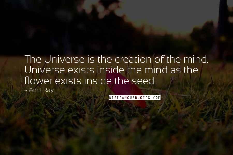 Amit Ray Quotes: The Universe is the creation of the mind. Universe exists inside the mind as the flower exists inside the seed.