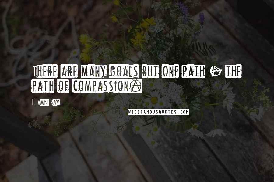 Amit Ray Quotes: There are many goals but one path - the path of compassion.