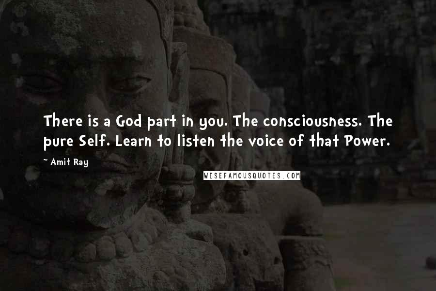 Amit Ray Quotes: There is a God part in you. The consciousness. The pure Self. Learn to listen the voice of that Power.